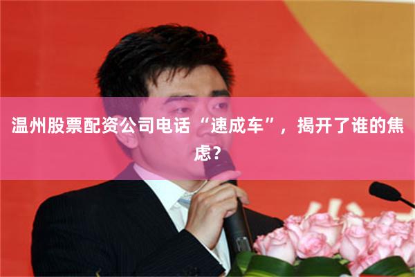 温州股票配资公司电话 “速成车”，揭开了谁的焦虑？