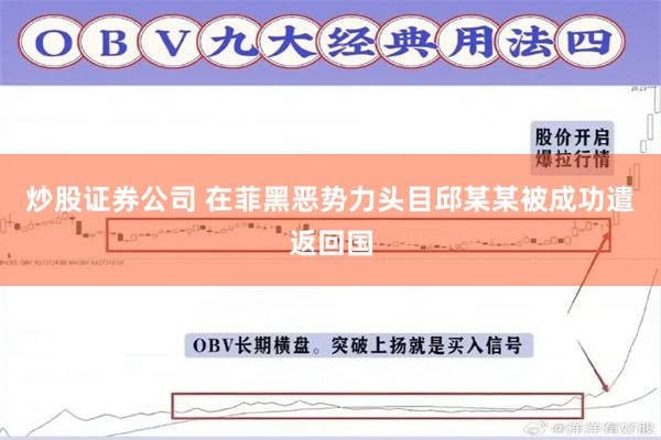 炒股证券公司 在菲黑恶势力头目邱某某被成功遣返回国