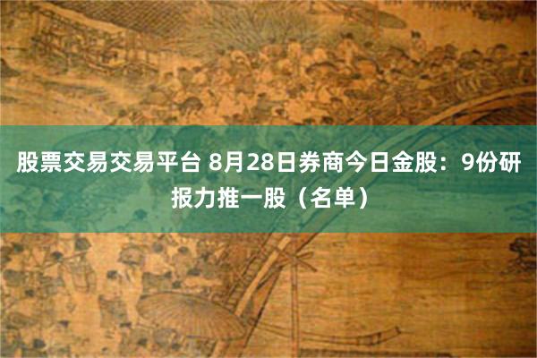 股票交易交易平台 8月28日券商今日金股：9份研报力推一股（名单）