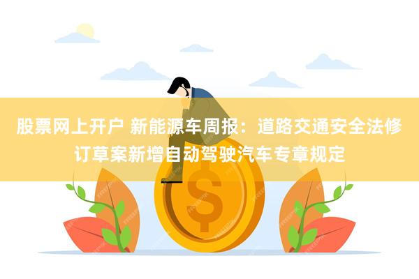 股票网上开户 新能源车周报：道路交通安全法修订草案新增自动驾驶汽车专章规定