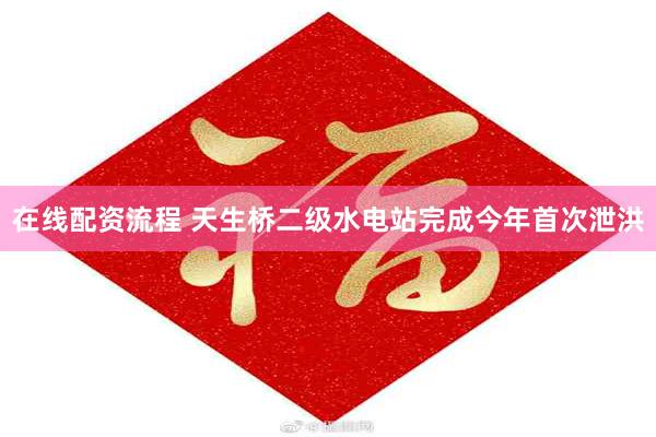 在线配资流程 天生桥二级水电站完成今年首次泄洪