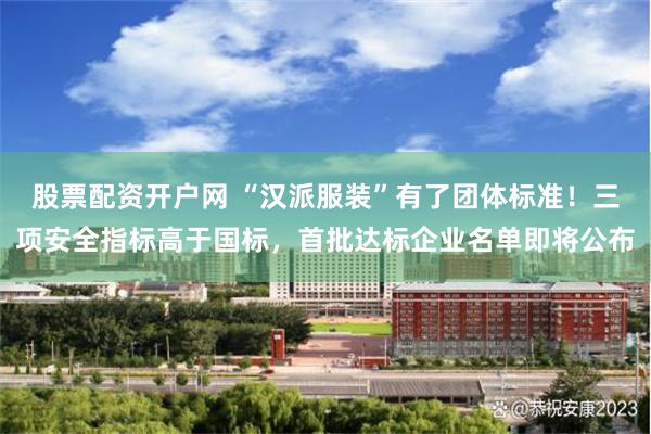 股票配资开户网 “汉派服装”有了团体标准！三项安全指标高于国标，首批达标企业名单即将公布