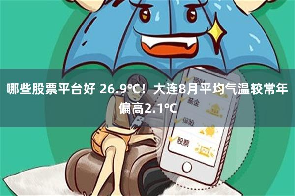 哪些股票平台好 26.9℃！大连8月平均气温较常年偏高2.1℃