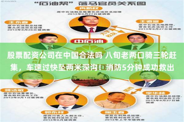 股票配资公司在中国合法吗 八旬老两口骑三轮赶集，车速过快坠两米深沟！消防5分钟成功救出