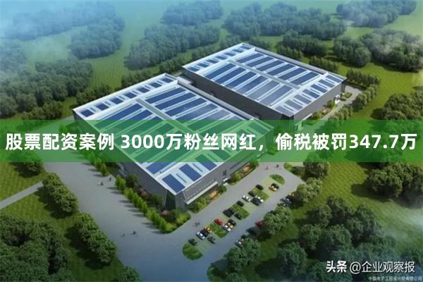 股票配资案例 3000万粉丝网红，偷税被罚347.7万
