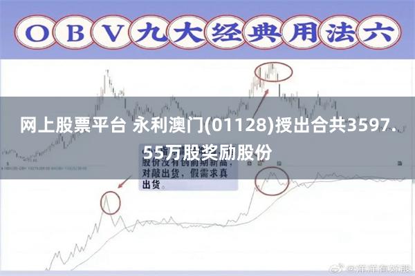 网上股票平台 永利澳门(01128)授出合共3597.55万股奖励股份