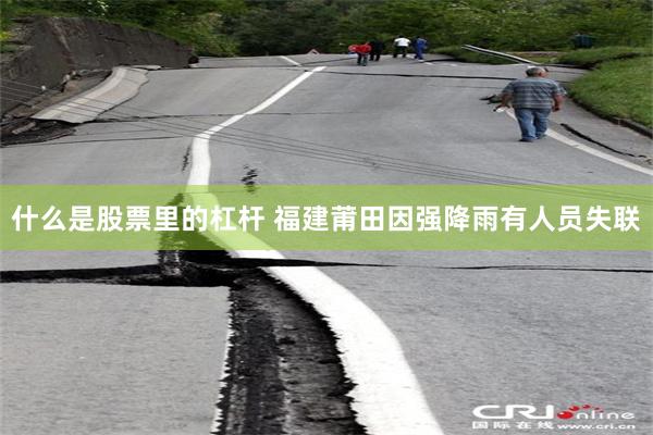 什么是股票里的杠杆 福建莆田因强降雨有人员失联
