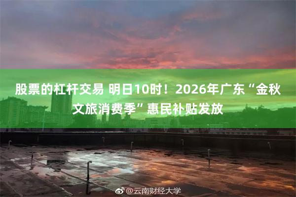 股票的杠杆交易 明日10时！2026年广东“金秋文旅消费季”惠民补贴发放