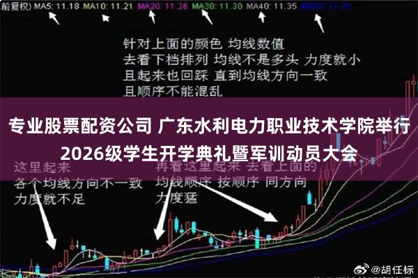 专业股票配资公司 广东水利电力职业技术学院举行2026级学生开学典礼暨军训动员大会