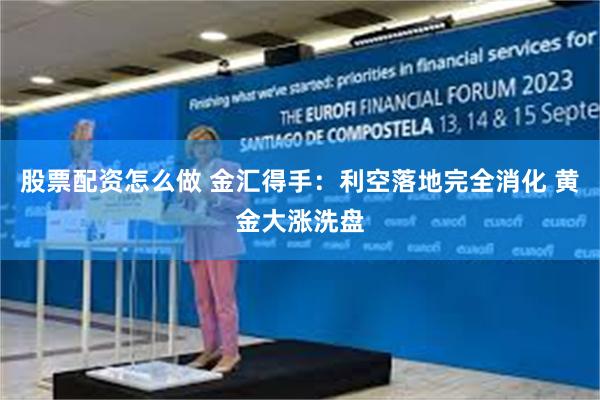 股票配资怎么做 金汇得手：利空落地完全消化 黄金大涨洗盘