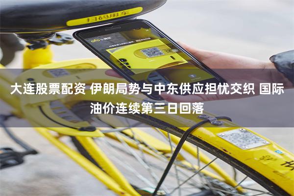 大连股票配资 伊朗局势与中东供应担忧交织 国际油价连续第三日回落