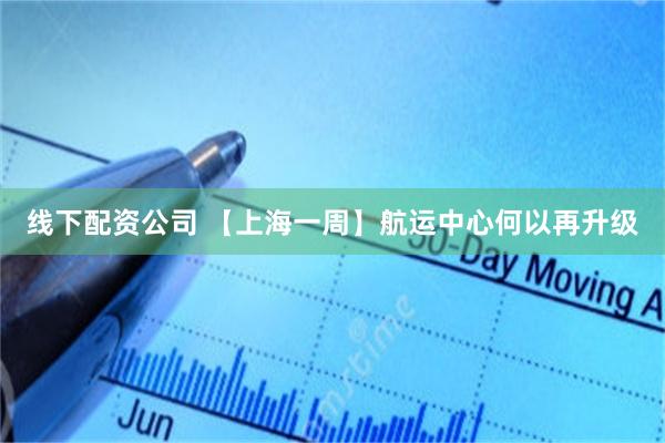 线下配资公司 【上海一周】航运中心何以再升级