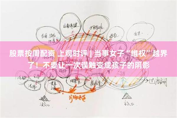 股票按周配资 上观时评 | 当事女子“维权”越界了！不要让一次误触变成孩子的阴影