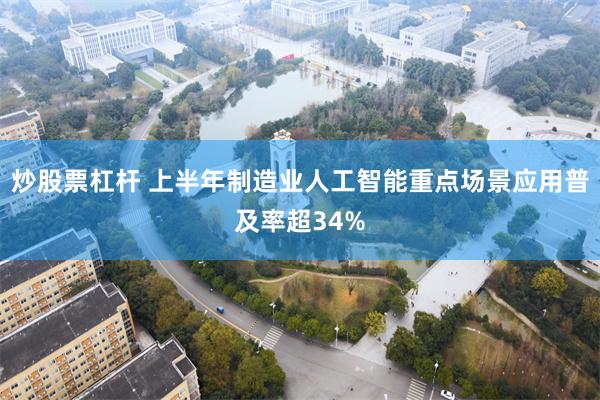 炒股票杠杆 上半年制造业人工智能重点场景应用普及率超34%