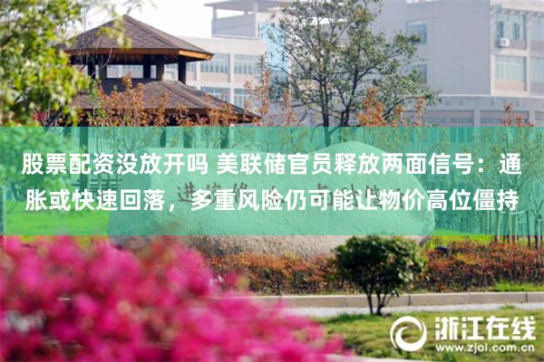 股票配资没放开吗 美联储官员释放两面信号：通胀或快速回落，多重风险仍可能让物价高位僵持