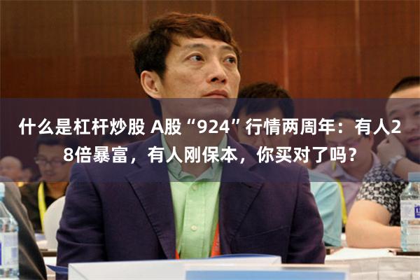 什么是杠杆炒股 A股“924”行情两周年：有人28倍暴富，有人刚保本，你买对了吗？