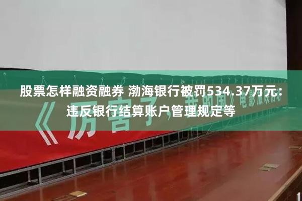 股票怎样融资融券 渤海银行被罚534.37万元：违反银行结算账户管理规定等