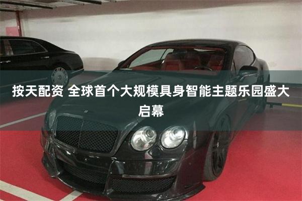 按天配资 全球首个大规模具身智能主题乐园盛大启幕