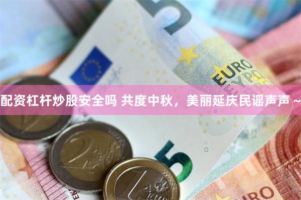 配资杠杆炒股安全吗 共度中秋，美丽延庆民谣声声～