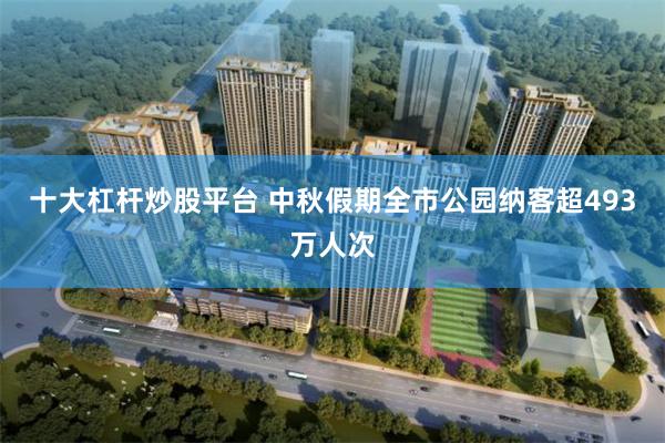 十大杠杆炒股平台 中秋假期全市公园纳客超493万人次