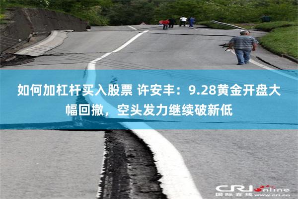 如何加杠杆买入股票 许安丰：9.28黄金开盘大幅回撤，空头发力继续破新低