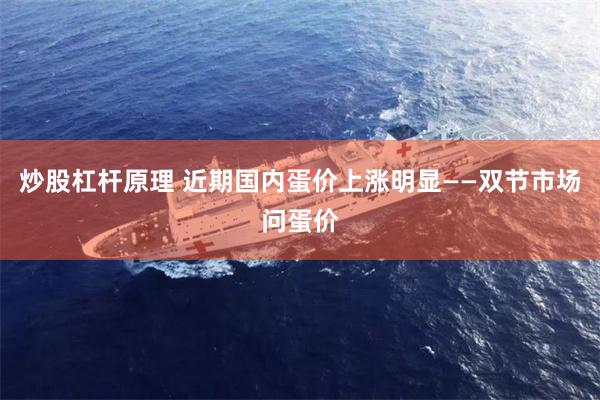 炒股杠杆原理 近期国内蛋价上涨明显——双节市场问蛋价