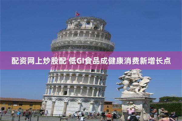 配资网上炒股配 低GI食品成健康消费新增长点