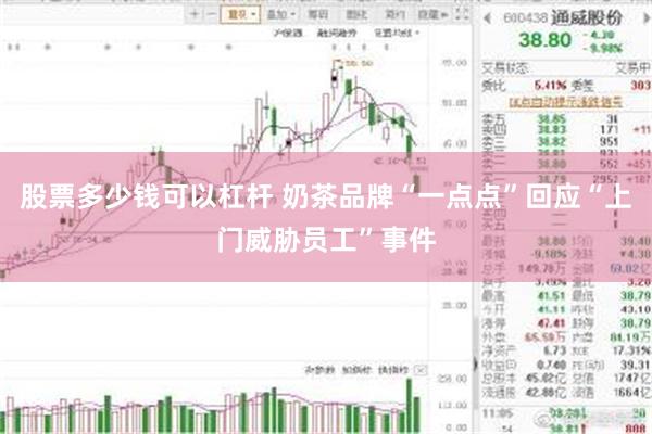 股票多少钱可以杠杆 奶茶品牌“一点点”回应“上门威胁员工”事件