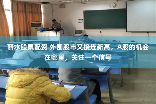 丽水股票配资 外围股市又接连新高，A股的机会在哪里，关注一个信号