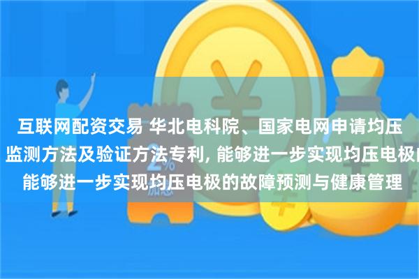 互联网配资交易 华北电科院、国家电网申请均压电极结垢的监测装置、监测方法及验证方法专利, 能够进一步实现均压电极的故障预测与健康管理