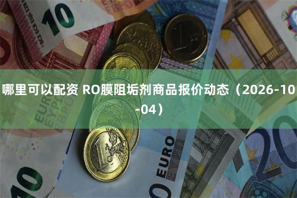 哪里可以配资 RO膜阻垢剂商品报价动态（2026-10-04）