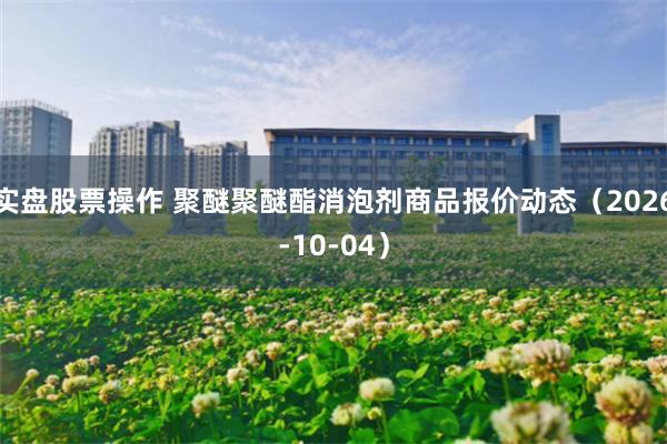 实盘股票操作 聚醚聚醚酯消泡剂商品报价动态（2026-10-04）