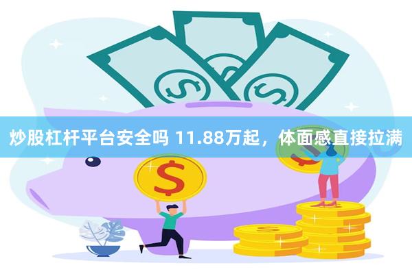 炒股杠杆平台安全吗 11.88万起，体面感直接拉满