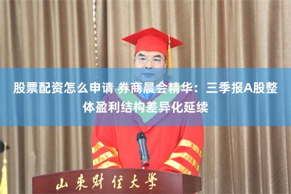 股票配资怎么申请 券商晨会精华：三季报A股整体盈利结构差异化延续
