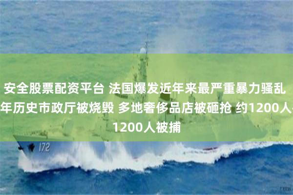 安全股票配资平台 法国爆发近年来最严重暴力骚乱 143年历史市政厅被烧毁 多地奢侈品店被砸抢 约1200人被捕