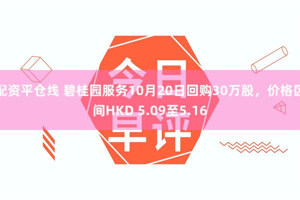 配资平仓线 碧桂园服务10月20日回购30万股，价格区间HKD 5.09至5.16