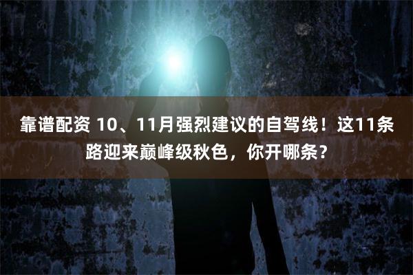 靠谱配资 10、11月强烈建议的自驾线！这11条路迎来巅峰级秋色，你开哪条？