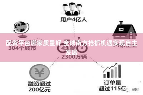 配资平台哪家质量好 全球南方抢抓机遇实现自主发展