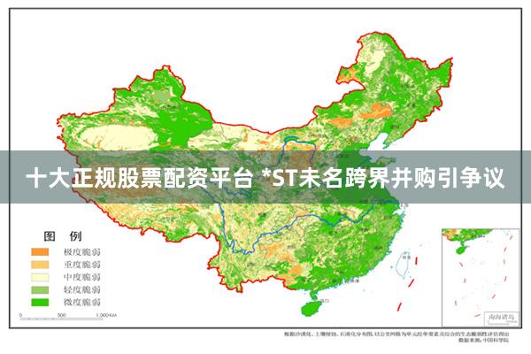十大正规股票配资平台 *ST未名跨界并购引争议