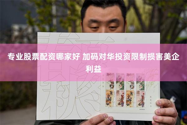 专业股票配资哪家好 加码对华投资限制损害美企利益