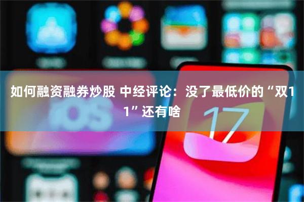 如何融资融券炒股 中经评论：没了最低价的“双11”还有啥